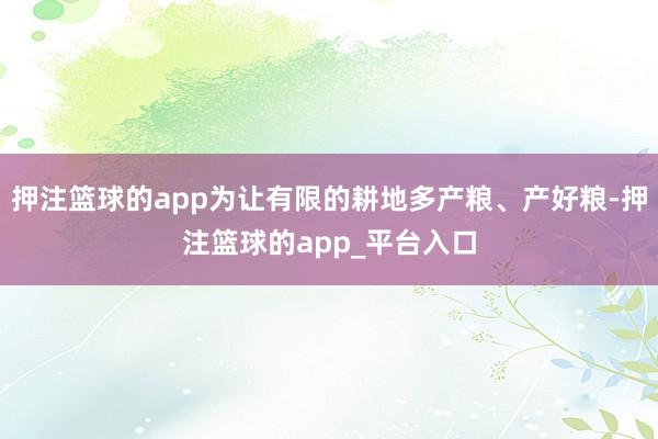押注篮球的app为让有限的耕地多产粮、产好粮-押注篮球的app_平台入口