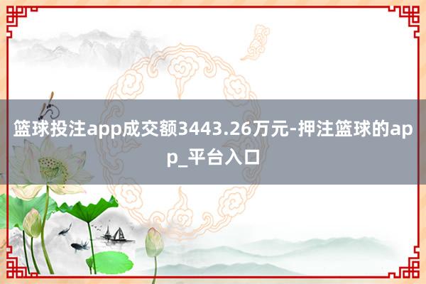 篮球投注app成交额3443.26万元-押注篮球的app_平台入口