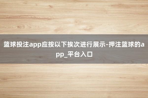 篮球投注app应按以下挨次进行展示-押注篮球的app_平台入口