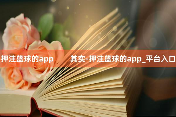 押注篮球的app        其实-押注篮球的app_平台入口