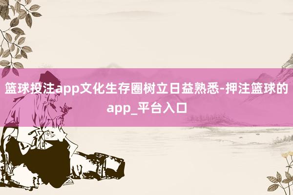 篮球投注app文化生存圈树立日益熟悉-押注篮球的app_平台入口