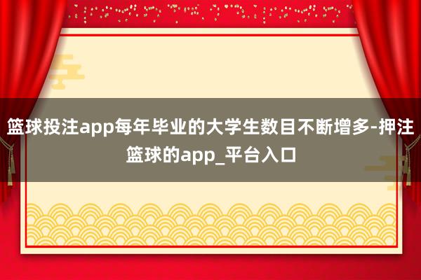 篮球投注app每年毕业的大学生数目不断增多-押注篮球的app_平台入口