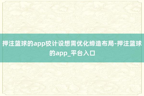 押注篮球的app狡计设想需优化缔造布局-押注篮球的app_平台入口