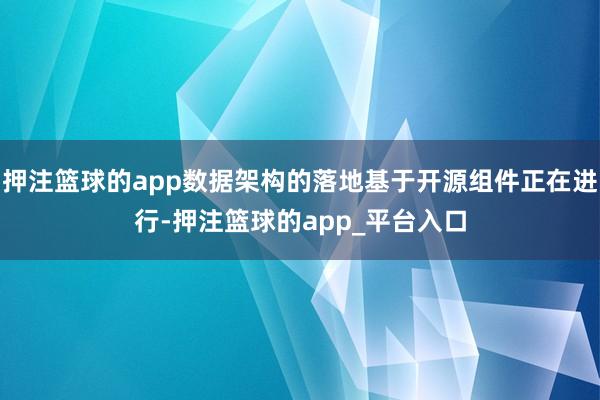 押注篮球的app数据架构的落地基于开源组件正在进行-押注篮球的app_平台入口