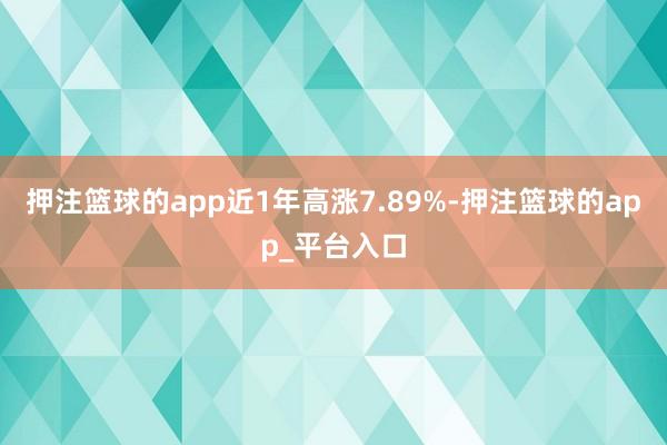 押注篮球的app近1年高涨7.89%-押注篮球的app_平台入口