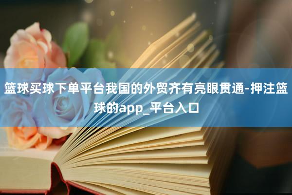 篮球买球下单平台我国的外贸齐有亮眼贯通-押注篮球的app_平台入口