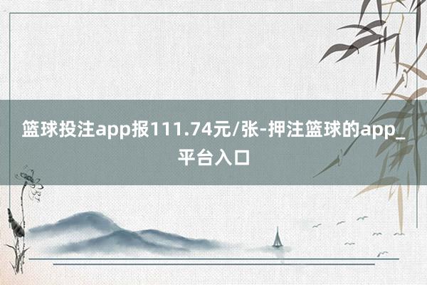 篮球投注app报111.74元/张-押注篮球的app_平台入口