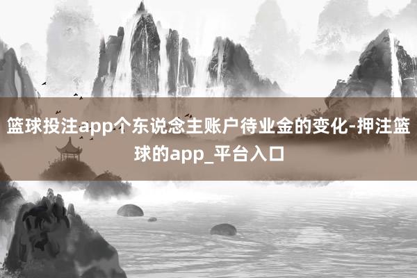 篮球投注app个东说念主账户待业金的变化-押注篮球的app_平台入口