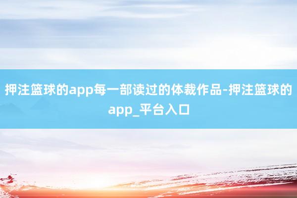 押注篮球的app每一部读过的体裁作品-押注篮球的app_平台入口