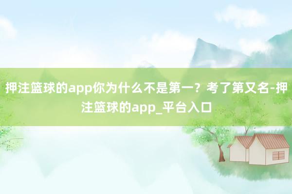 押注篮球的app你为什么不是第一？考了第又名-押注篮球的app_平台入口