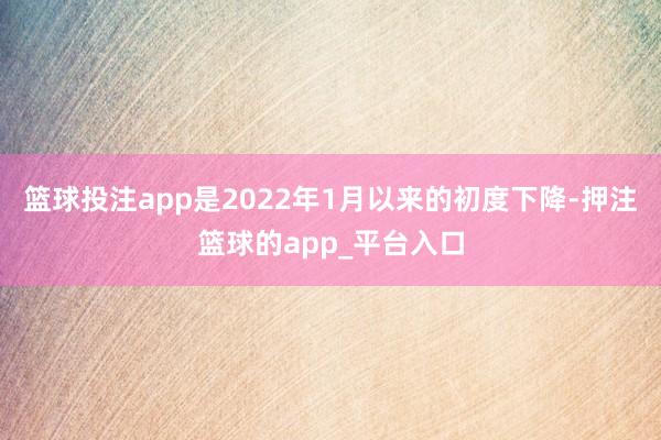 篮球投注app是2022年1月以来的初度下降-押注篮球的app_平台入口