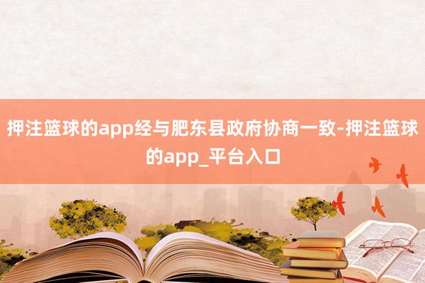 押注篮球的app经与肥东县政府协商一致-押注篮球的app_平台入口