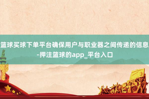 篮球买球下单平台确保用户与职业器之间传递的信息-押注篮球的app_平台入口