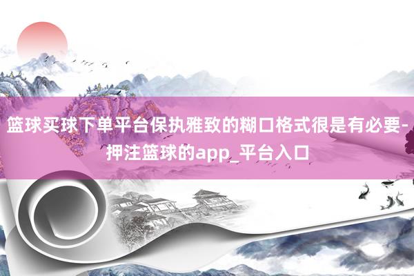 篮球买球下单平台保执雅致的糊口格式很是有必要-押注篮球的app_平台入口