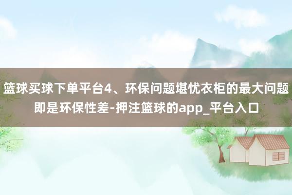 篮球买球下单平台4、环保问题堪忧衣柜的最大问题即是环保性差-押注篮球的app_平台入口