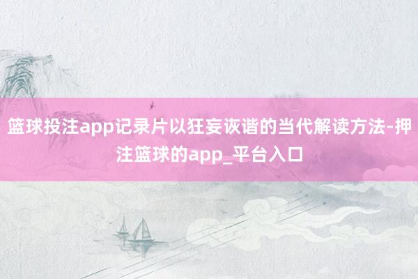 篮球投注app记录片以狂妄诙谐的当代解读方法-押注篮球的ap