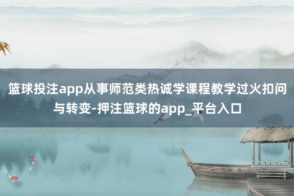 篮球投注app从事师范类热诚学课程教学过火扣问与转变-押注篮