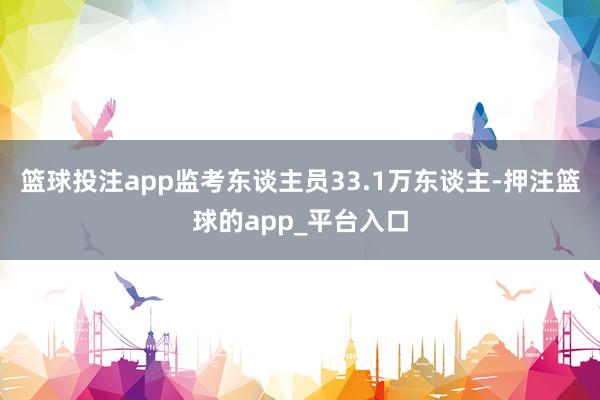 篮球投注app监考东谈主员33.1万东谈主-押注篮球的app