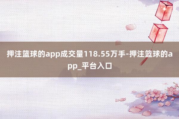 押注篮球的app成交量118.55万手-押注篮球的app_平
