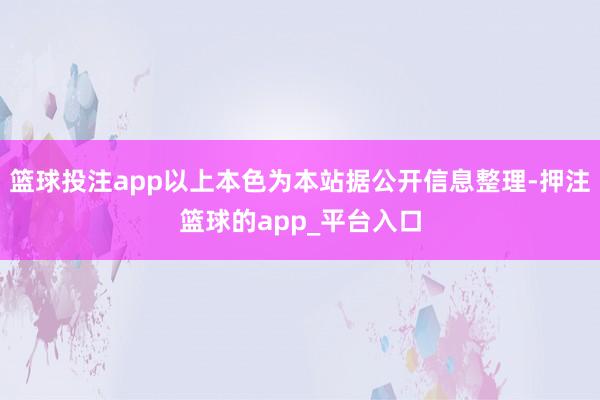 篮球投注app以上本色为本站据公开信息整理-押注篮球的app