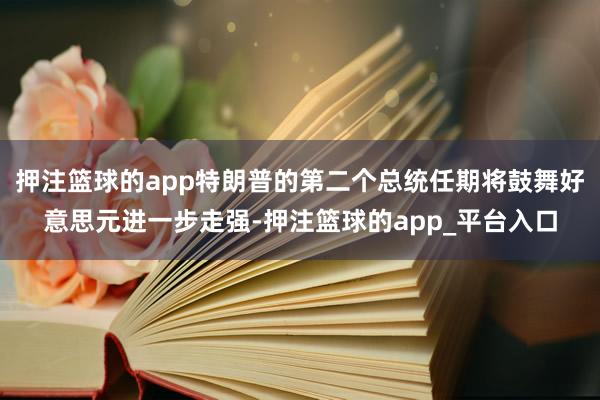 押注篮球的app特朗普的第二个总统任期将鼓舞好意思元进一步走强-押注篮球的app_平台入口