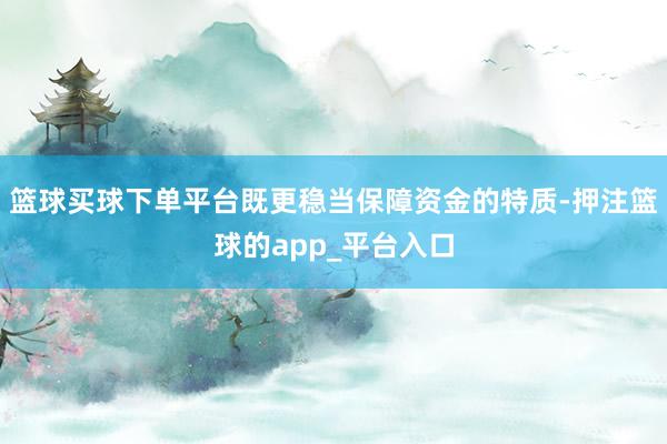 篮球买球下单平台既更稳当保障资金的特质-押注篮球的app_平台入口
