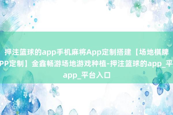 押注篮球的app手机麻将App定制搭建【场地棋牌游戏APP定