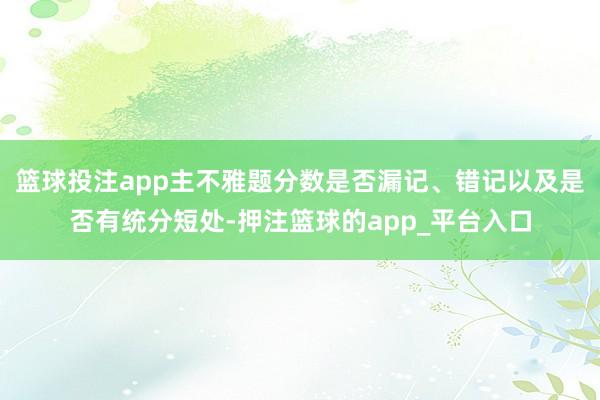 篮球投注app主不雅题分数是否漏记、错记以及是否有统分短处-