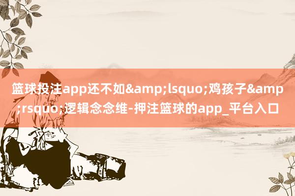 篮球投注app还不如lsquo;鸡孩子r