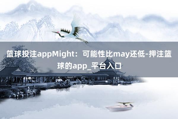 篮球投注appMight：可能性比may还低-押注篮球的ap