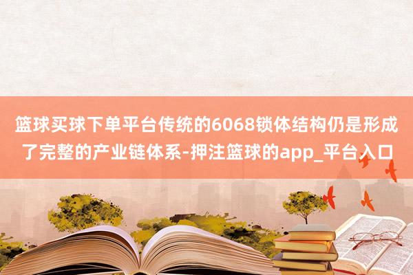 篮球买球下单平台传统的6068锁体结构仍是形成了完整的产业链