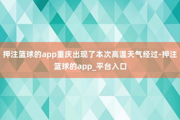 押注篮球的app重庆出现了本次高温天气经过-押注篮球的app