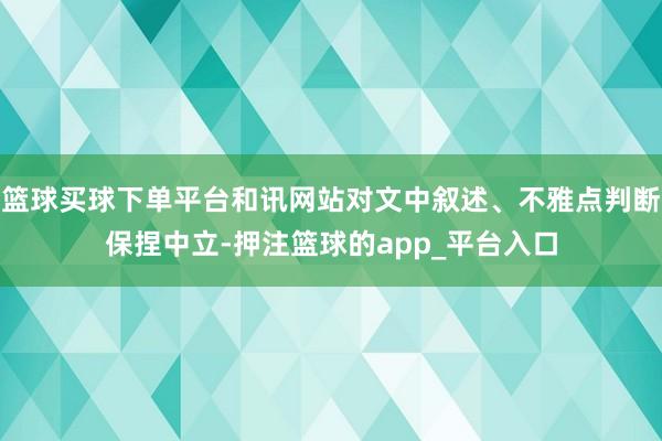 篮球买球下单平台和讯网站对文中叙述、不雅点判断保捏中立-押注