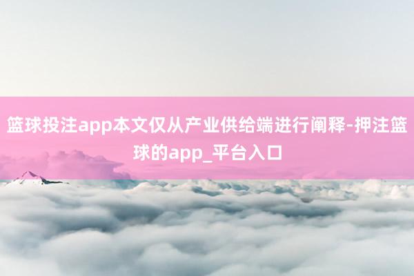 篮球投注app本文仅从产业供给端进行阐释-押注篮球的app_平台入口