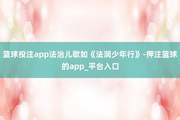 篮球投注app法治儿歌如《法润少年行》-押注篮球的app_平