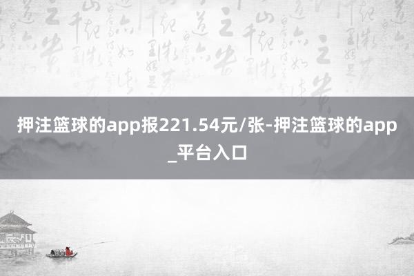 押注篮球的app报221.54元/张-押注篮球的app_平台