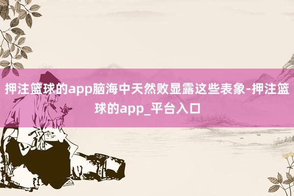 押注篮球的app脑海中天然败显露这些表象-押注篮球的app_平台入口