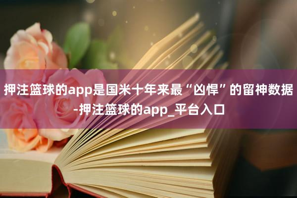 押注篮球的app是国米十年来最“凶悍”的留神数据-押注篮球的