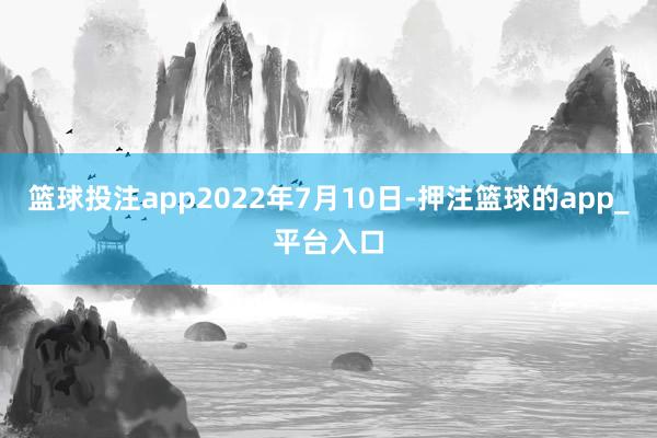 篮球投注app2022年7月10日-押注篮球的app_平台入