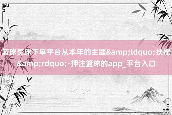 篮球买球下单平台从本年的主题ldquo;扶摇&am