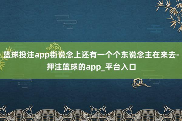 篮球投注app街说念上还有一个个东说念主在来去-押注篮球的a